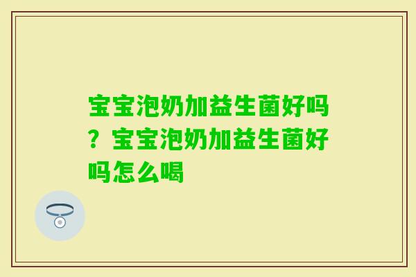 宝宝泡奶加益生菌好吗?宝宝泡奶加益生菌好吗怎么喝 宝宝泡奶加益生菌好吗?宝宝泡奶加益生菌好吗怎么喝