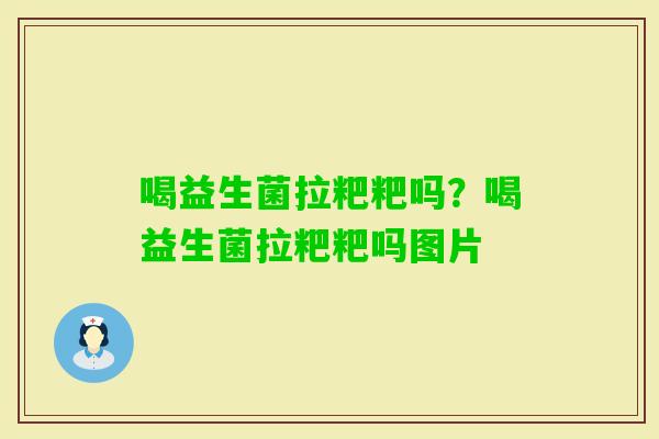 喝益生菌拉粑粑吗?喝益生菌拉粑粑吗图片 喝益生菌拉粑粑吗?喝益生菌拉粑粑吗图片
