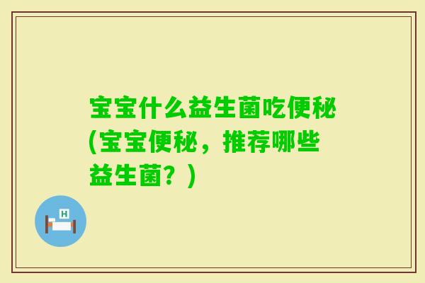 宝宝什么益生菌吃(宝宝，推荐哪些益生菌？)