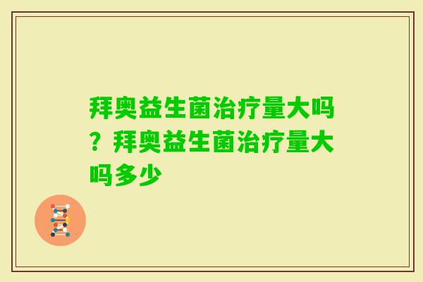 拜奥益生菌量大吗？拜奥益生菌量大吗多少
