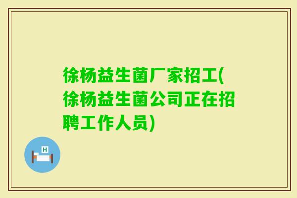 徐杨益生菌厂家招工(徐杨益生菌公司正在招聘工作人员) 徐杨益生菌厂家招工(徐杨益生菌公司正在招聘工作人员)