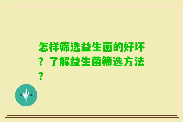 怎样筛选益生菌的好坏？了解益生菌筛选方法？