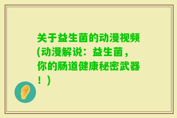 关于益生菌的动漫视频(动漫解说：益生菌，你的肠道健康秘密武器！)