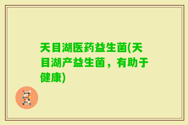 天目湖医药益生菌(天目湖产益生菌，有助于健康)