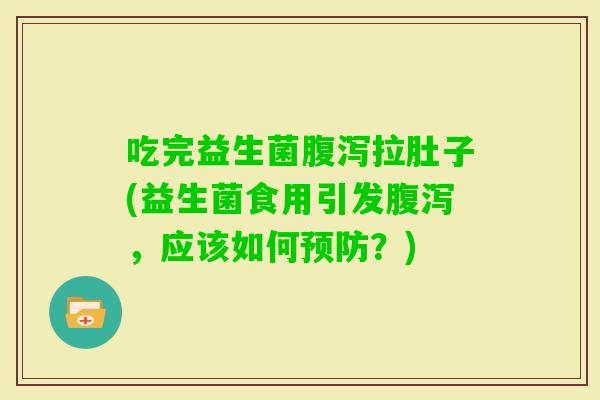 吃完益生菌拉肚子(益生菌食用引发，应该如何？)
