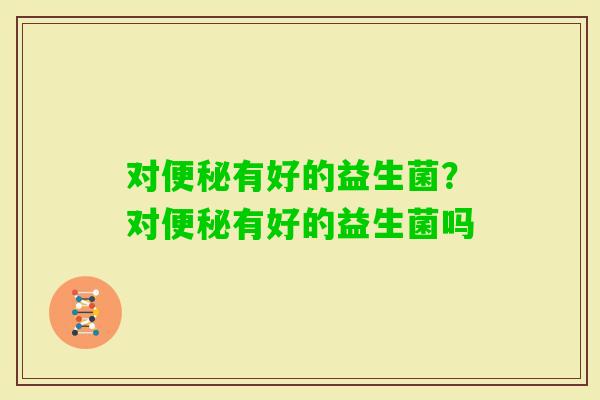 对有好的益生菌？对有好的益生菌吗