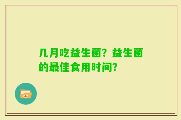 几月吃益生菌？益生菌的佳食用时间？