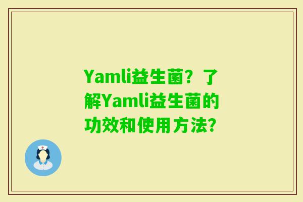 Yamli益生菌?了解Yamli益生菌的功效和使用方法? Yamli益生菌?了解Yamli益生菌的功效和使用方法?