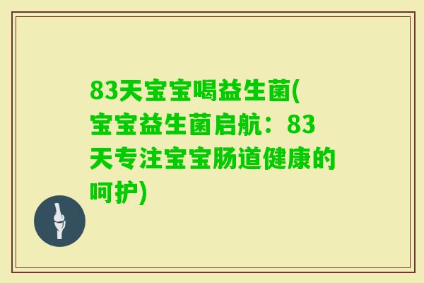 83天宝宝喝益生菌(宝宝益生菌启航：83天专注宝宝肠道健康的呵护)
