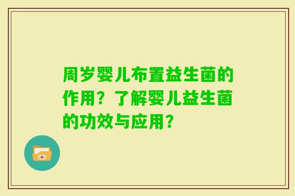 周岁婴儿布置益生菌的作用？了解婴儿益生菌的功效与应用？
