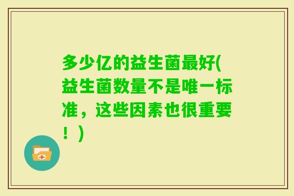 多少亿的益生菌好(益生菌数量不是标准，这些因素也很重要！)