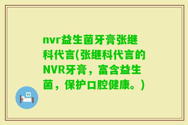 nvr益生菌牙膏张继科代言(张继科代言的NVR牙膏，富含益生菌，保护口腔健康。)