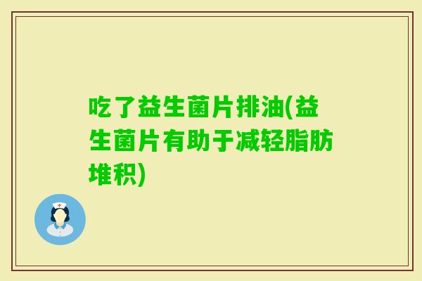吃了益生菌片排油(益生菌片有助于减轻脂肪堆积)