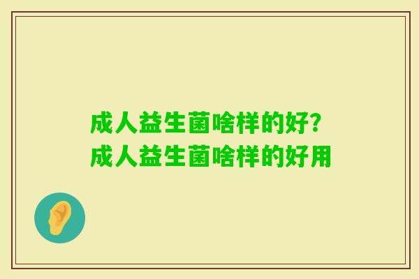 成人益生菌啥样的好？成人益生菌啥样的好用
