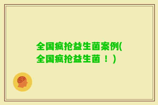 全国疯抢益生菌案例(全国疯抢益生菌 !) 全国疯抢益生菌案例(全国疯抢益生菌 !)