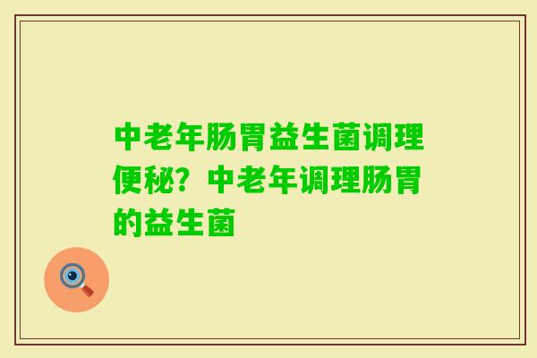 中老年肠胃益生菌调理？中老年调理肠胃的益生菌
