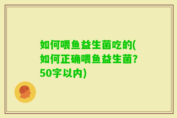 如何喂鱼益生菌吃的(如何正确喂鱼益生菌？50字以内)