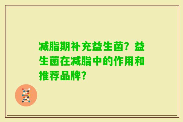减脂期补充益生菌？益生菌在减脂中的作用和推荐品牌？