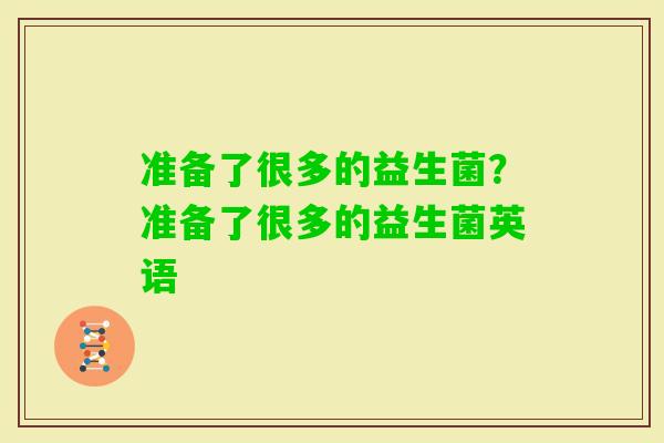 准备了很多的益生菌？准备了很多的益生菌英语