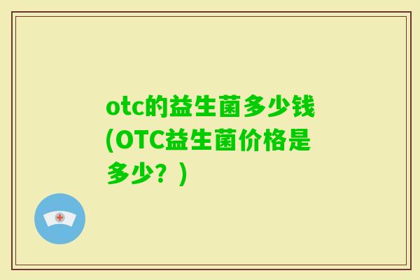 otc的益生菌多少钱(OTC益生菌价格是多少？)