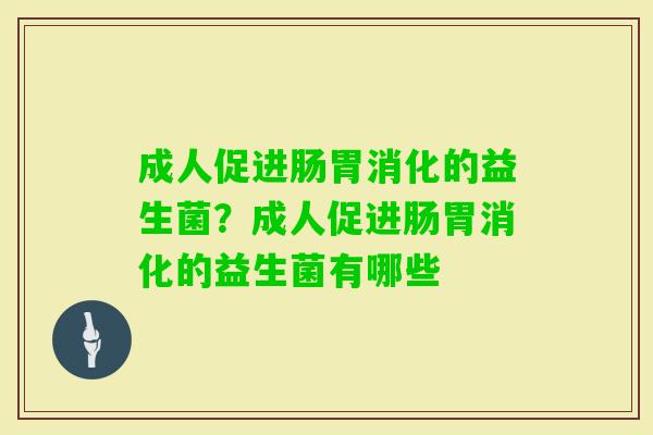 成人促进肠胃消化的益生菌？成人促进肠胃消化的益生菌有哪些