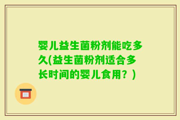 婴儿益生菌粉剂能吃多久(益生菌粉剂适合多长时间的婴儿食用？)