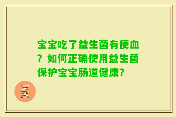 宝宝吃了益生菌有便?如何正确使用益生菌保护宝宝肠道健康? 宝宝吃了益生菌有便?如何正确使用益生菌保护宝宝肠道健康?