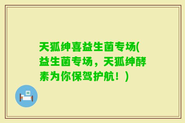 天狐绅喜益生菌专场(益生菌专场，天狐绅酵素为你保驾护航！)