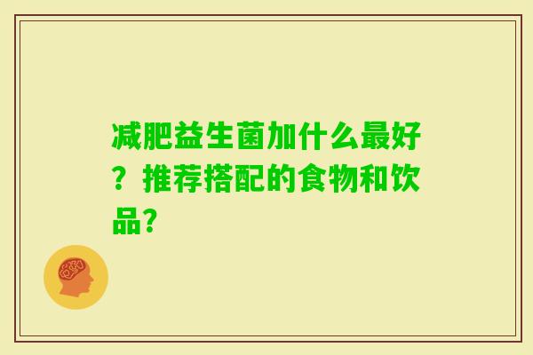 益生菌加什么好？推荐搭配的食物和饮品？