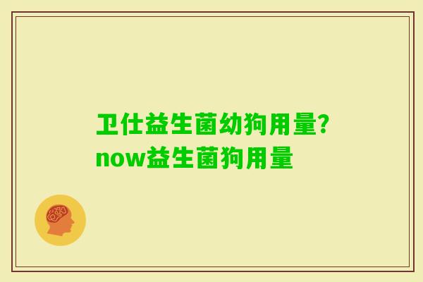 卫仕益生菌幼狗用量？now益生菌狗用量