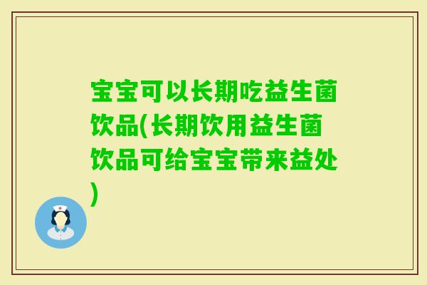 宝宝可以长期吃益生菌饮品(长期饮用益生菌饮品可给宝宝带来益处)
