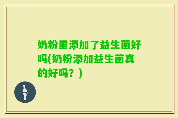 奶粉里添加了益生菌好吗(奶粉添加益生菌真的好吗?) 奶粉里添加了益生菌好吗(奶粉添加益生菌真的好吗?)