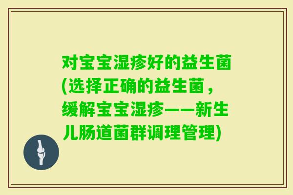 对宝宝好的益生菌(选择正确的益生菌，缓解宝宝——新生儿肠道菌群调理管理)