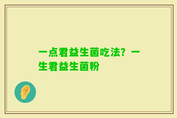 一点君益生菌吃法？一生君益生菌粉