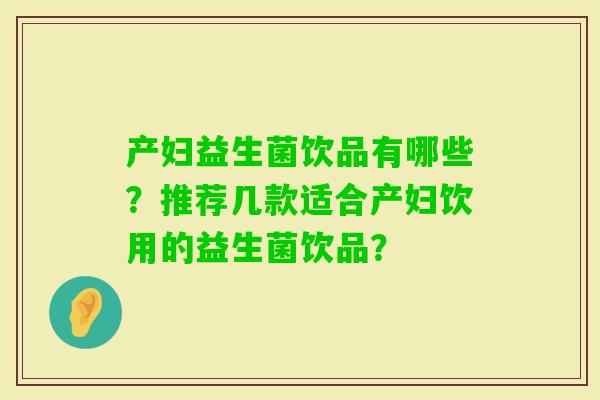 产妇益生菌饮品有哪些？推荐几款适合产妇饮用的益生菌饮品？