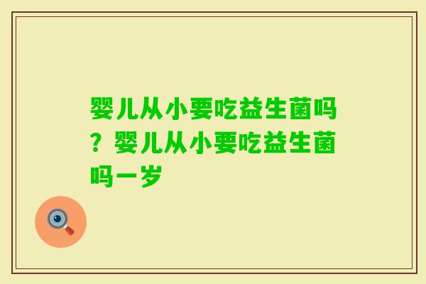 婴儿从小要吃益生菌吗？婴儿从小要吃益生菌吗一岁