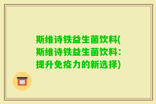 斯维诗铁益生菌饮料(斯维诗铁益生菌饮料:提升力的新选择) 斯维诗铁益生菌饮料(斯维诗铁益生菌饮料:提升力的新选择)