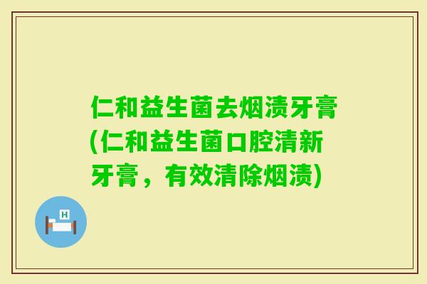 仁和益生菌去烟渍牙膏(仁和益生菌口腔清新牙膏，有效清除烟渍)
