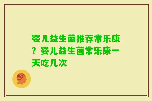 婴儿益生菌推荐常乐康？婴儿益生菌常乐康一天吃几次