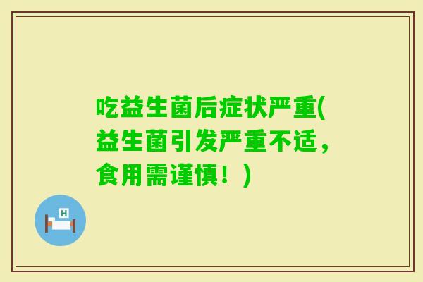 吃益生菌后症状严重(益生菌引发严重不适，食用需谨慎！)
