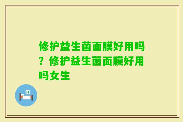 修护益生菌面膜好用吗？修护益生菌面膜好用吗女生
