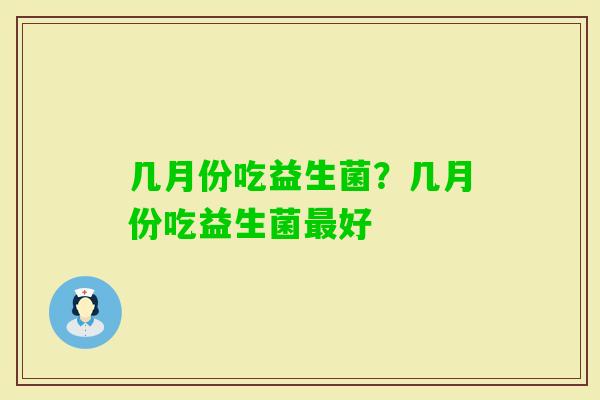 几月份吃益生菌?几月份吃益生菌好 几月份吃益生菌?几月份吃益生菌好