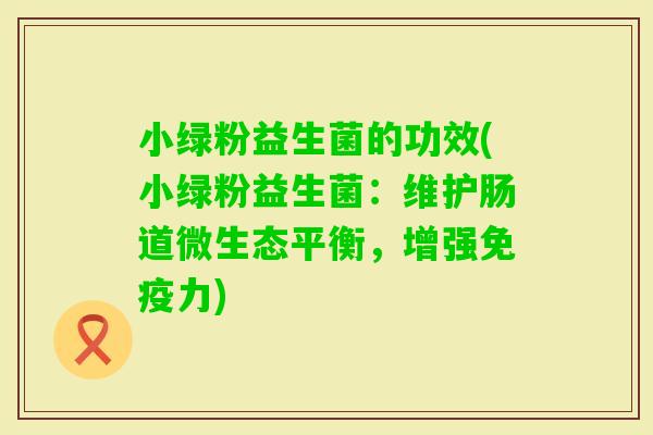 小绿粉益生菌的功效(小绿粉益生菌：维护肠道微生态平衡，增强力)