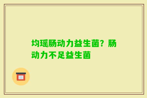 均瑶肠动力益生菌？肠动力不足益生菌