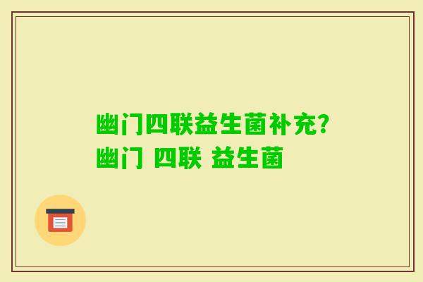 幽门四联益生菌补充?幽门 四联 益生菌 幽门四联益生菌补充?幽门 四联 益生菌
