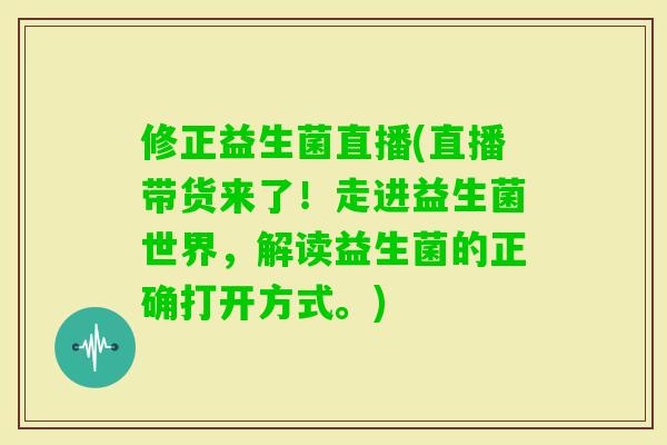 修正益生菌直播(直播带货来了！走进益生菌世界，解读益生菌的正确打开方式。)