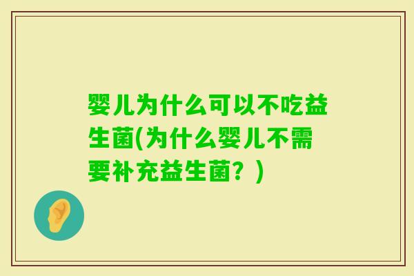 婴儿为什么可以不吃益生菌(为什么婴儿不需要补充益生菌？)