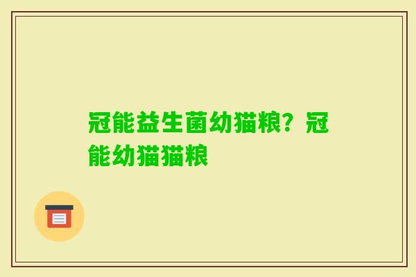 冠能益生菌幼猫粮?冠能幼猫猫粮 冠能益生菌幼猫粮?冠能幼猫猫粮