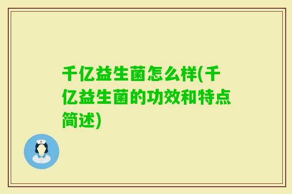 千亿益生菌怎么样(千亿益生菌的功效和特点简述)