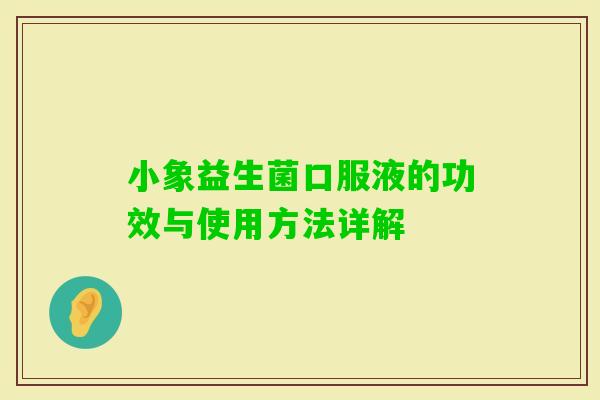 小象益生菌口服液的功效与使用方法详解 小象益生菌口服液的功效与使用方法详解